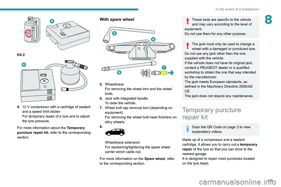PEUGEOT 3008 2020 Owners Manual 193
In the event of a breakdown
8
Kit 2
4.12 V compressor with a cartridge of sealant
and a speed limit sticker
For temporary repair of a tyre and to adjust
the tyre pressure.
For more inform PEUGEOT 3008 2020 Owners Manual 193
In the event of a breakdown
8
Kit 2
4.12 V compressor with a cartridge of sealant
and a speed limit sticker
For temporary repair of a tyre and to adjust
the tyre pressure.
For more inform