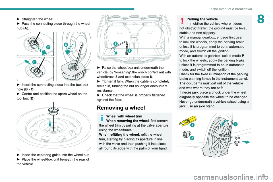 PEUGEOT 3008 2020 Owners Manual 199
In the event of a breakdown
8► Straighten the wheel.
► Pass the connecting piece through the wheel
hub (
A).
► Insert the connecting piece into the tool box
hole ( B - C).
►
Centr PEUGEOT 3008 2020 Owners Manual 199
In the event of a breakdown
8► Straighten the wheel.
► Pass the connecting piece through the wheel
hub (
A).
► Insert the connecting piece into the tool box
hole ( B - C).
►
Centr