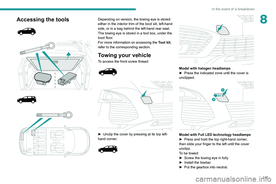 PEUGEOT 3008 2020  Owners Manual 217
In the event of a breakdown
8Accessing the tools 
 
 
 
 
 
 
 
Depending on version, the towing eye is stored 
either in the interior trim of the boot sill, left-hand 
side, or in a bag behind th