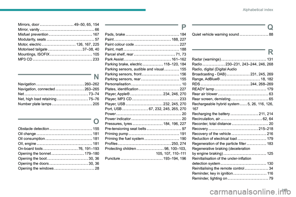 PEUGEOT 3008 2020 Owners Manual 283
Alphabetical index
Mirrors, door 49–50, 65, 154
Mirror, vanity
66
Misfuel prevention
167
Modularity, seats
57
Motor, electric
126, 167, 225
Motorised tailgate
37–38 PEUGEOT 3008 2020 Owners Manual 283
Alphabetical index
Mirrors, door 49–50, 65, 154
Mirror, vanity
66
Misfuel prevention
167
Modularity, seats
57
Motor, electric
126, 167, 225
Motorised tailgate
37–38