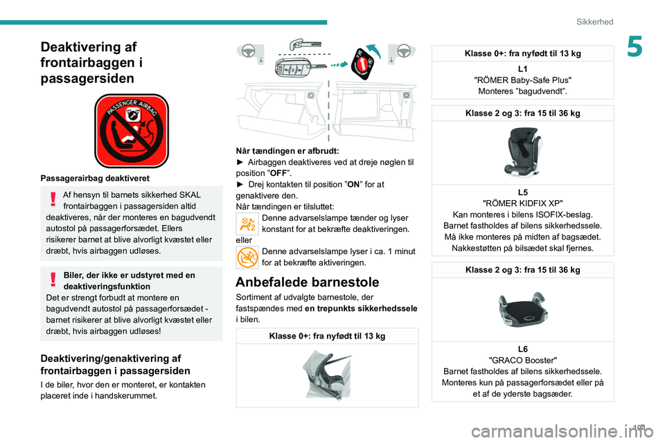 PEUGEOT 3008 2020  Brugsanvisning (in Danish) 101
Sikkerhed
5Deaktivering af 
frontairbaggen i 
passagersiden
 
 
Passagerairbag deaktiveret
Af hensyn til barnets sikkerhed SKAL frontairbaggen i passagersiden altid 
deaktiveres, når der monteres