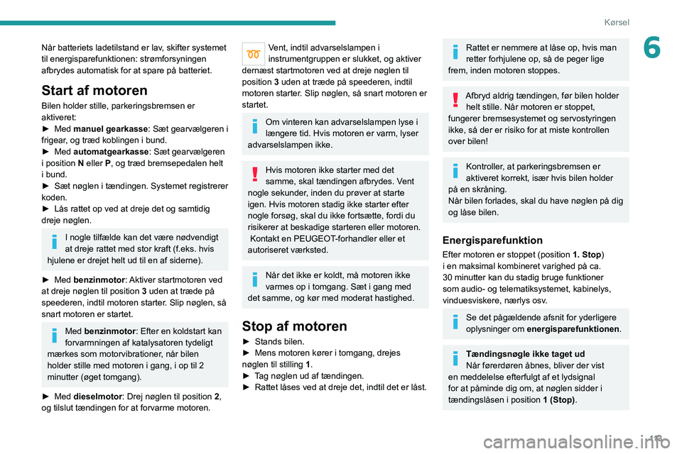 PEUGEOT 3008 2020  Brugsanvisning (in Danish) 11 3
Kørsel
6Når batteriets ladetilstand er lav, skifter systemet 
til energisparefunktionen: strømforsyningen 
afbrydes automatisk for at spare på batteriet.
Start af motoren
Bilen holder stille,