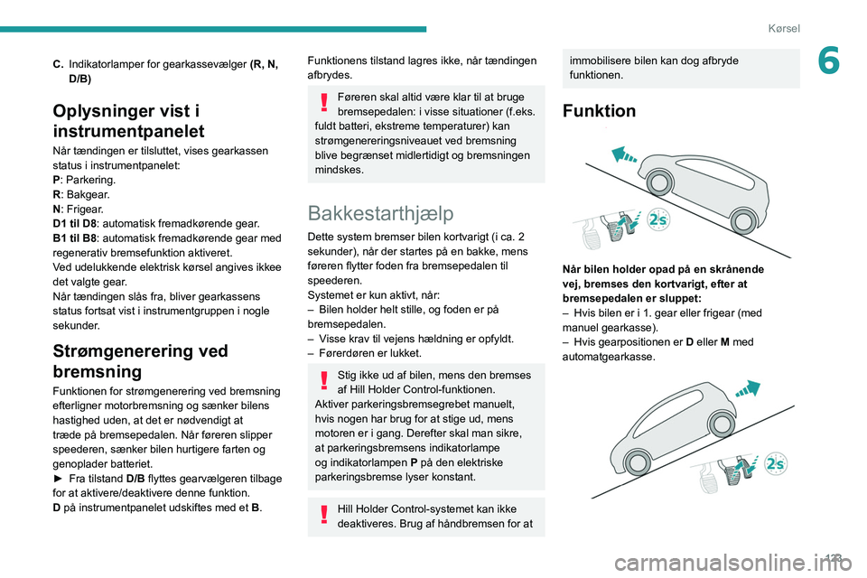 PEUGEOT 3008 2020  Brugsanvisning (in Danish) 123
Kørsel
6C.Indikatorlamper for gearkassevælger  (R, N, 
D/B)
Oplysninger vist i 
instrumentpanelet
Når tændingen er tilsluttet, vises gearkassen 
status   i   instrumentpanelet:
P: Parkering.
R