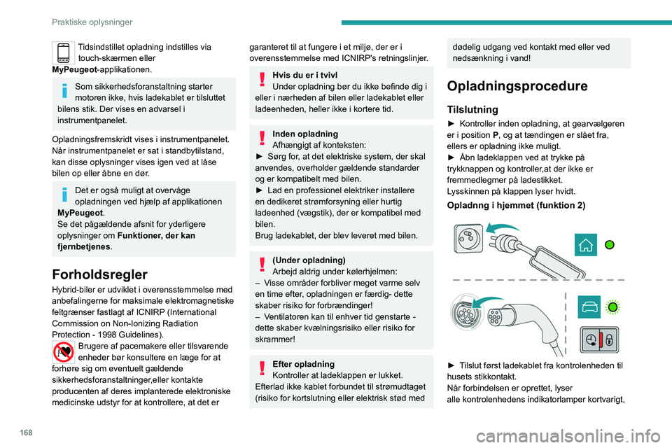 PEUGEOT 3008 2020  Brugsanvisning (in Danish) 168
Praktiske oplysninger
Tidsindstillet opladning indstilles via touch-skærmen eller 
MyPeugeot-applikationen.
Som sikkerhedsforanstaltning starter 
motoren ikke, hvis ladekablet er tilsluttet 
bile