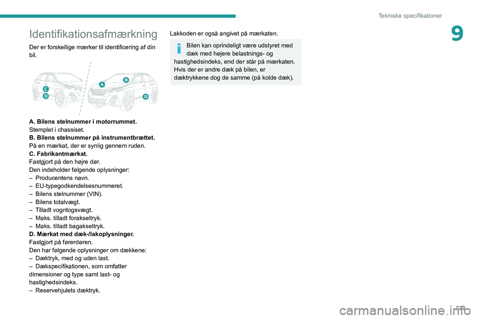 PEUGEOT 3008 2020  Brugsanvisning (in Danish) 223
Tekniske specifikationer
9Identifikationsafmærkning
Der er forskellige mærker til identificering af din 
bil.
 
 
A. Bilens stelnummer i motorrummet.
Stemplet i chassiset.
B. Bilens stelnummer p