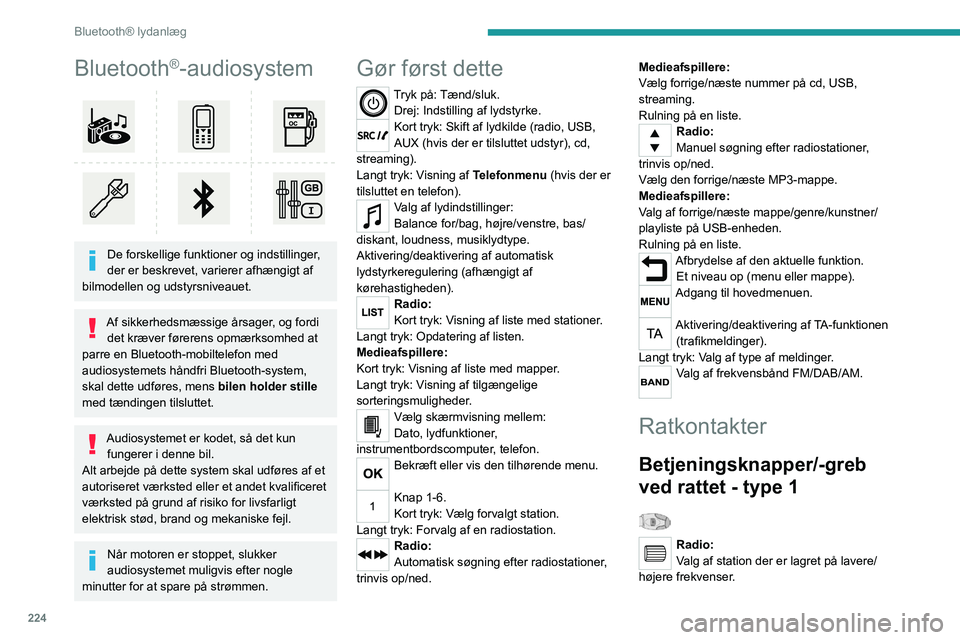 PEUGEOT 3008 2020  Brugsanvisning (in Danish) 224
Bluetooth® lydanlæg
Bluetooth®-audiosystem 
 
De forskellige funktioner og indstillinger, 
der er beskrevet, varierer afhængigt af 
bilmodellen og udstyrsniveauet.
Af sikkerhedsmæssige årsag