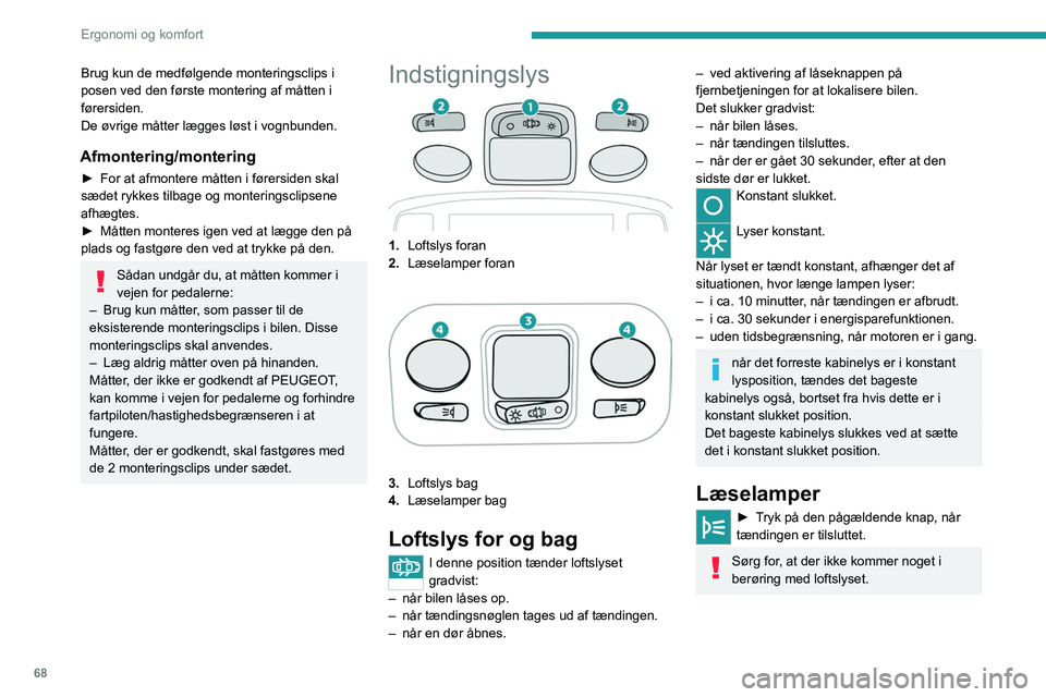 PEUGEOT 3008 2020  Brugsanvisning (in Danish) 68
Ergonomi og komfort
Dæmpet kabinebelysning
Den dæmpede belysning i kabinen gør det 
nemmere at se inde i bilen, når det er mørkt.
I mørke tændes/slukkes det dæmpede kabinelys 
automatisk, n