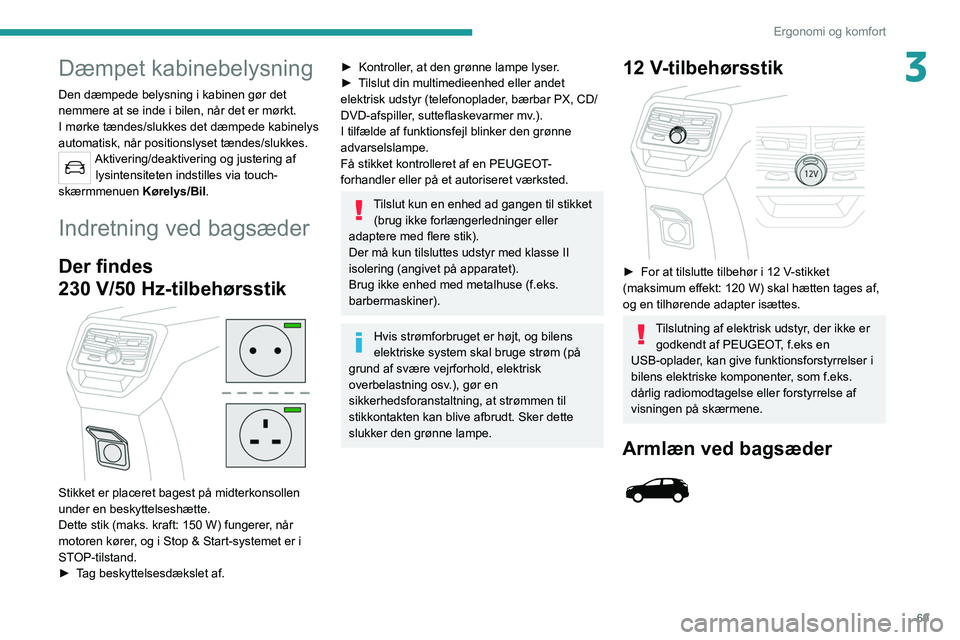 PEUGEOT 3008 2020  Brugsanvisning (in Danish) 69
Ergonomi og komfort
3Dæmpet kabinebelysning
Den dæmpede belysning i kabinen gør det 
nemmere at se inde i bilen, når det er mørkt.
I mørke tændes/slukkes det dæmpede kabinelys 
automatisk, 