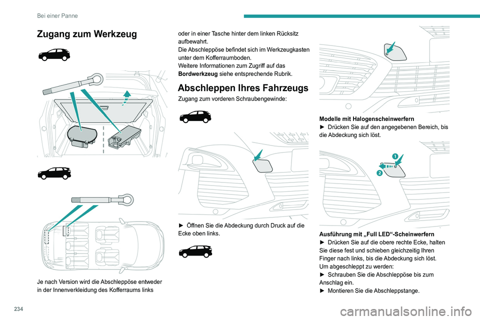 PEUGEOT 3008 2020  Betriebsanleitungen (in German) 234
Bei einer Panne
Zugang zum Werkzeug 
 
 
 
 
 
 
 
Je nach Version wird die Abschleppöse entweder 
in der Innenverkleidung des Kofferraums links  oder in einer Tasche hinter dem linken Rücksitz 