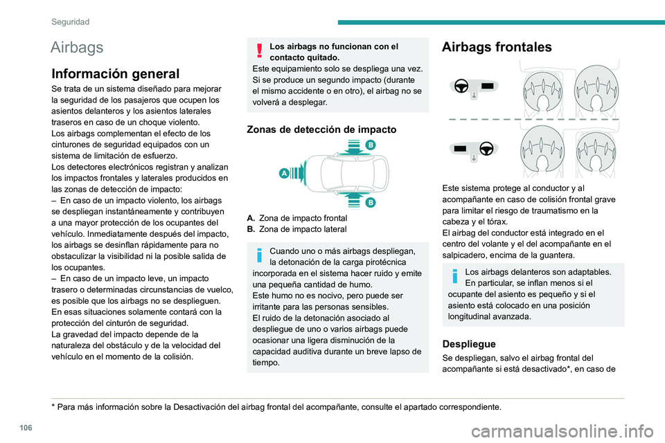 PEUGEOT 3008 2020  Manual del propietario (in Spanish) 106
Seguridad
Airbags
Información general
Se trata de un sistema diseñado para mejorar 
la seguridad de los pasajeros que ocupen los 
asientos delanteros y los asientos laterales 
traseros en caso d