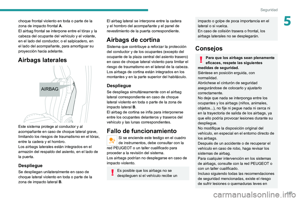 PEUGEOT 3008 2020  Manual del propietario (in Spanish) 107
Seguridad
5choque frontal violento en toda o parte de la 
zona de impacto frontal A.
El airbag frontal se interpone entre el tórax y la 
cabeza del ocupante del vehículo y el volante, 
en el lad
