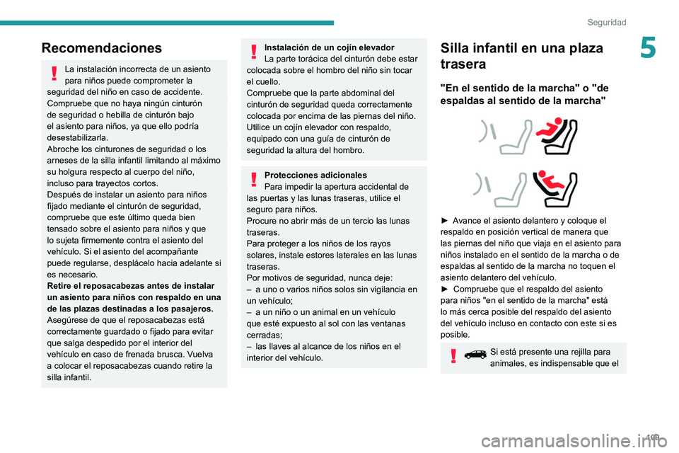 PEUGEOT 3008 2020  Manual del propietario (in Spanish) 109
Seguridad
5Recomendaciones
La instalación incorrecta de un asiento 
para niños puede comprometer la 
seguridad del niño en caso de accidente.
Compruebe que no haya ningún cinturón 
de segurid