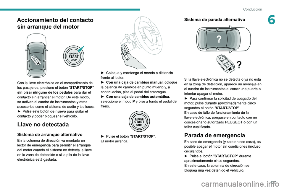 PEUGEOT 3008 2020  Manual del propietario (in Spanish) 127
Conducción
6Accionamiento del contacto sin arranque del motor
 
 
Con la llave electrónica en el compartimento de 
los pasajeros, presione el botón " START/STOP" 
sin pisar ninguno de l