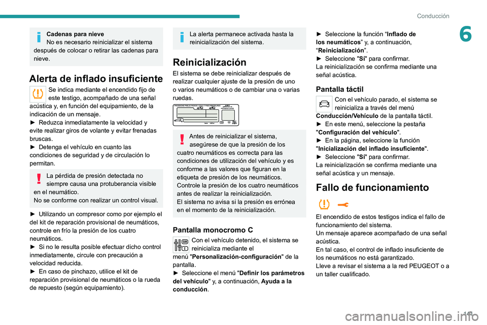 PEUGEOT 3008 2020  Manual del propietario (in Spanish) 141
Conducción
6Cadenas para nieve
No es necesario reinicializar el sistema 
después de colocar o retirar las cadenas para 
nieve.
Alerta de inflado insuficiente
Se indica mediante el encendido fijo