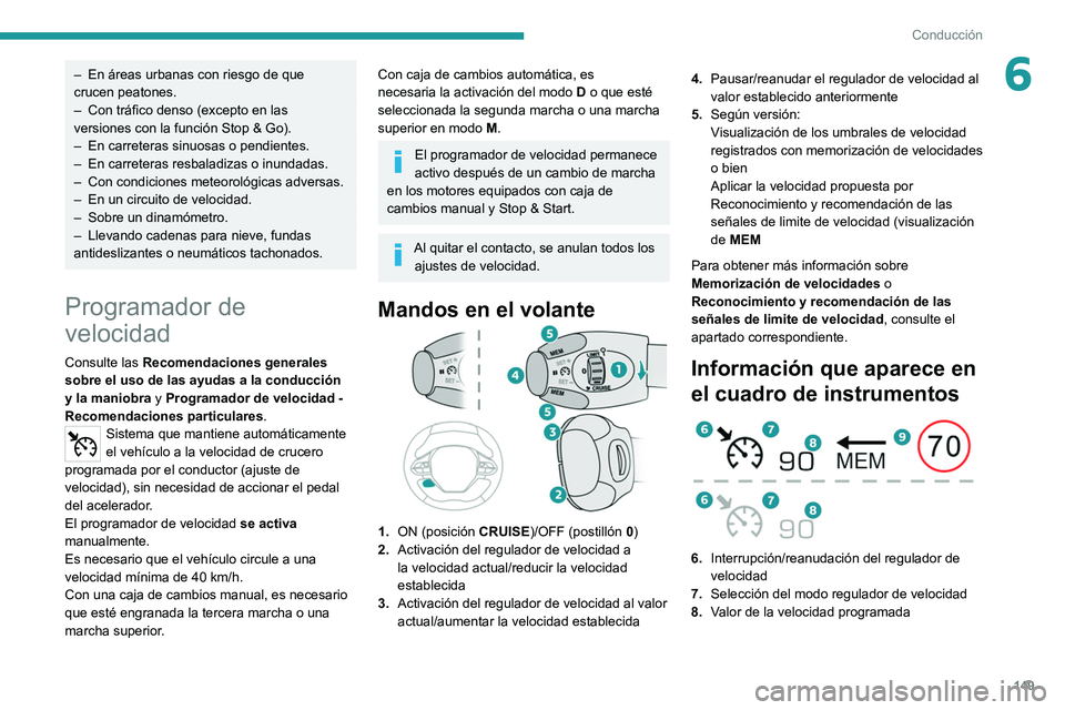 PEUGEOT 3008 2020  Manual del propietario (in Spanish) 149
Conducción
6– En áreas urbanas con riesgo de que 
crucen peatones.
–
 
Con tráfico denso (excepto en las 
versiones con la función Stop & Go).
–

 
En carreteras sinuosas o pendientes.
