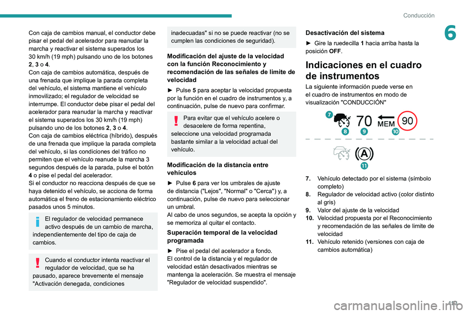 PEUGEOT 3008 2020  Manual del propietario (in Spanish) 153
Conducción
6Con caja de cambios manual, el conductor debe 
pisar el pedal del acelerador para reanudar la 
marcha y reactivar el sistema superados los 
30  km/h (19 mph) pulsando uno de los boton