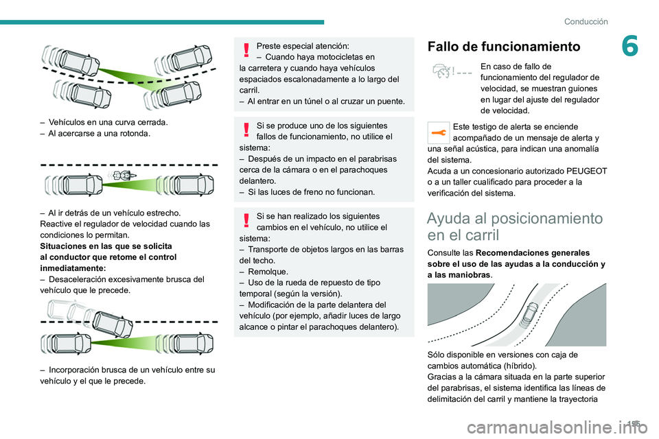PEUGEOT 3008 2020  Manual del propietario (in Spanish) 155
Conducción
6
 
– Vehículos en una curva cerrada.
– Al acercarse a una rotonda. 
 
– Al ir detrás de un vehículo estrecho.
Reactive el regulador de velocidad cuando las 
condiciones lo pe