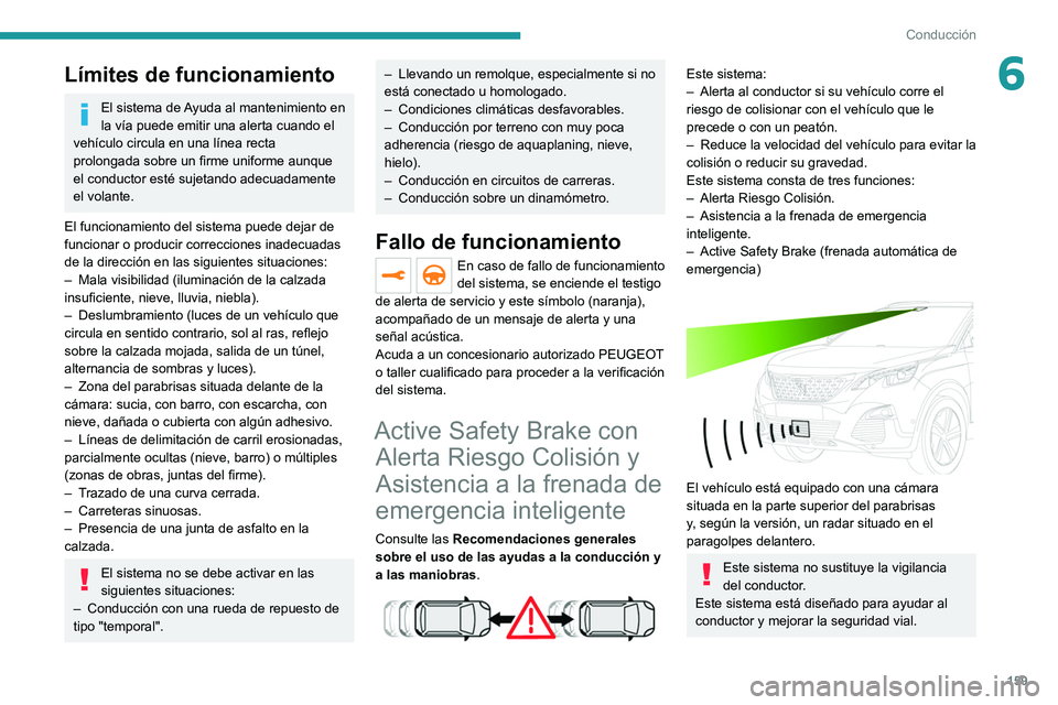 PEUGEOT 3008 2020  Manual del propietario (in Spanish) 159
Conducción
6Límites de funcionamiento
El sistema de Ayuda al mantenimiento en 
la vía puede emitir una alerta cuando el 
vehículo circula en una línea recta 
prolongada sobre un firme uniform