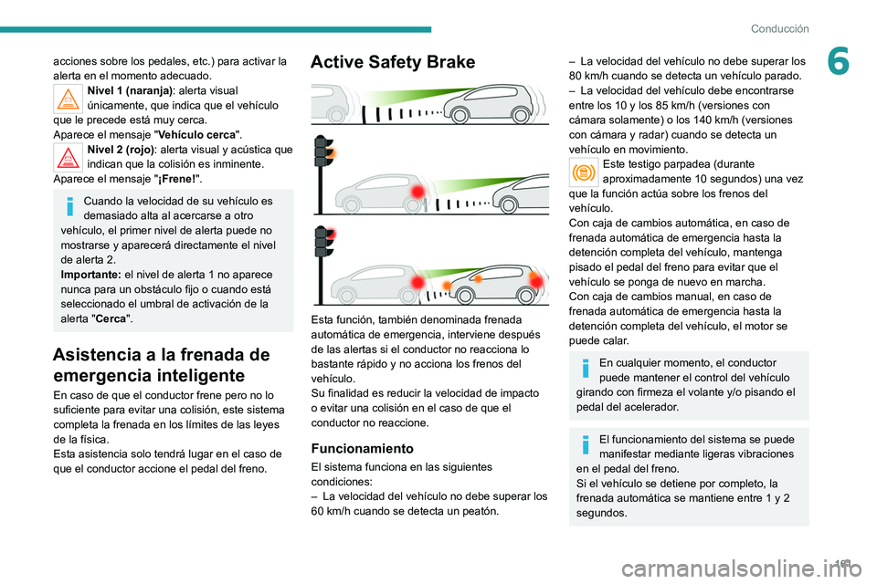 PEUGEOT 3008 2020  Manual del propietario (in Spanish) 161
Conducción
6acciones sobre los pedales, etc.) para activar la 
alerta en el momento adecuado.
Nivel 1 (naranja): alerta visual 
únicamente, que indica que el vehículo 
que le precede está muy 