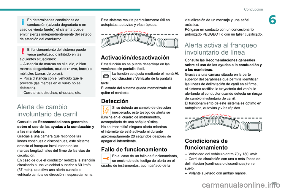 PEUGEOT 3008 2020  Manual del propietario (in Spanish) 163
Conducción
6En determinadas condiciones de 
conducción (calzada degradada o en 
caso de viento fuerte), el sistema puede 
emitir alertas independientemente del estado 
de atención del conductor