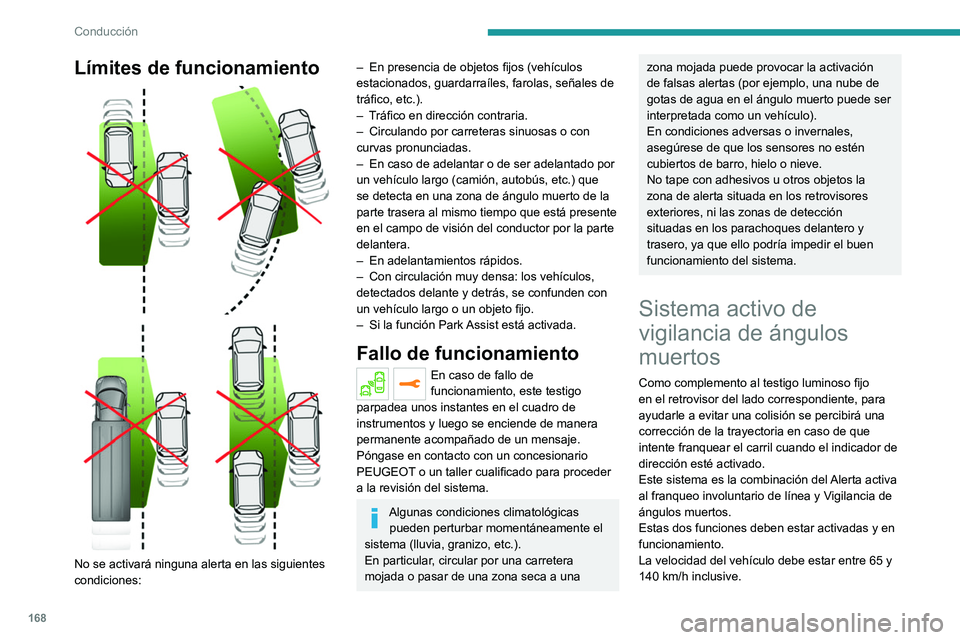 PEUGEOT 3008 2020  Manual del propietario (in Spanish) 168
Conducción
Límites de funcionamiento 
 
 
 
No se activará ninguna alerta en las siguientes 
condiciones:
– En presencia de objetos fijos (vehículos 
estacionados, guardarraíles, farolas, s