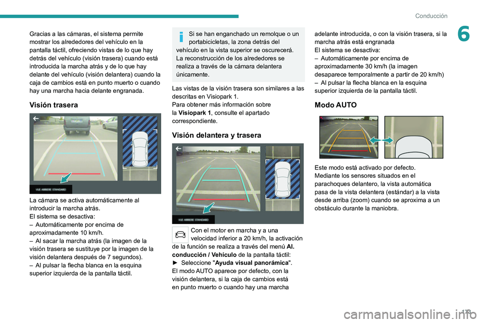 PEUGEOT 3008 2020  Manual del propietario (in Spanish) 173
Conducción
6Gracias a las cámaras, el sistema permite 
mostrar los alrededores del vehículo en la 
pantalla táctil, ofreciendo vistas de lo que hay 
detrás del vehículo (visión trasera) cua