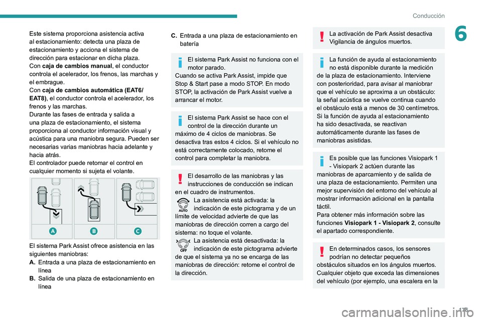 PEUGEOT 3008 2020  Manual del propietario (in Spanish) 175
Conducción
6Este sistema proporciona asistencia activa 
al estacionamiento: detecta una plaza de 
estacionamiento y acciona el sistema de 
dirección para estacionar en dicha plaza.
Con caja de c