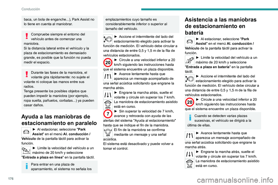PEUGEOT 3008 2020  Manual del propietario (in Spanish) 176
Conducción
baca, un bola de enganche...), Park Assist no 
lo tiene en cuenta al maniobrar.
Compruebe siempre el entorno del 
vehículo antes de comenzar una 
maniobra.
Si la distancia lateral ent