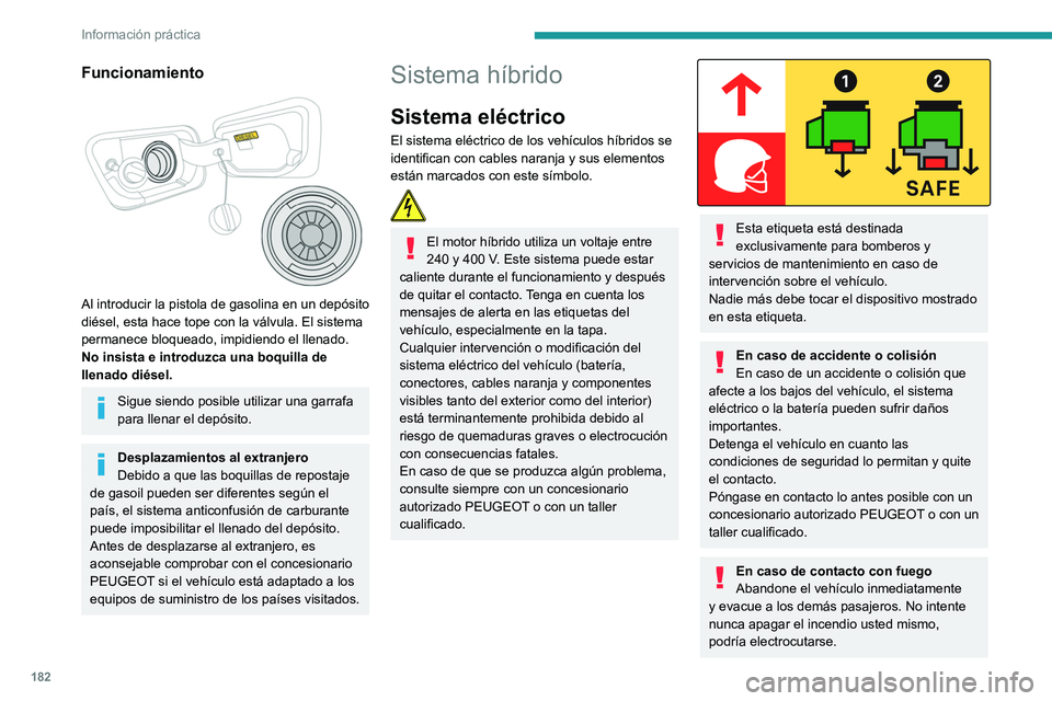 PEUGEOT 3008 2020  Manual del propietario (in Spanish) 182
Información práctica
Debe ponerse en contacto con los servicios 
de emergencias inmediatamente e 
informarles de que hay un vehículo híbrido 
implicado en el incidente.
Durante el lavado
Antes