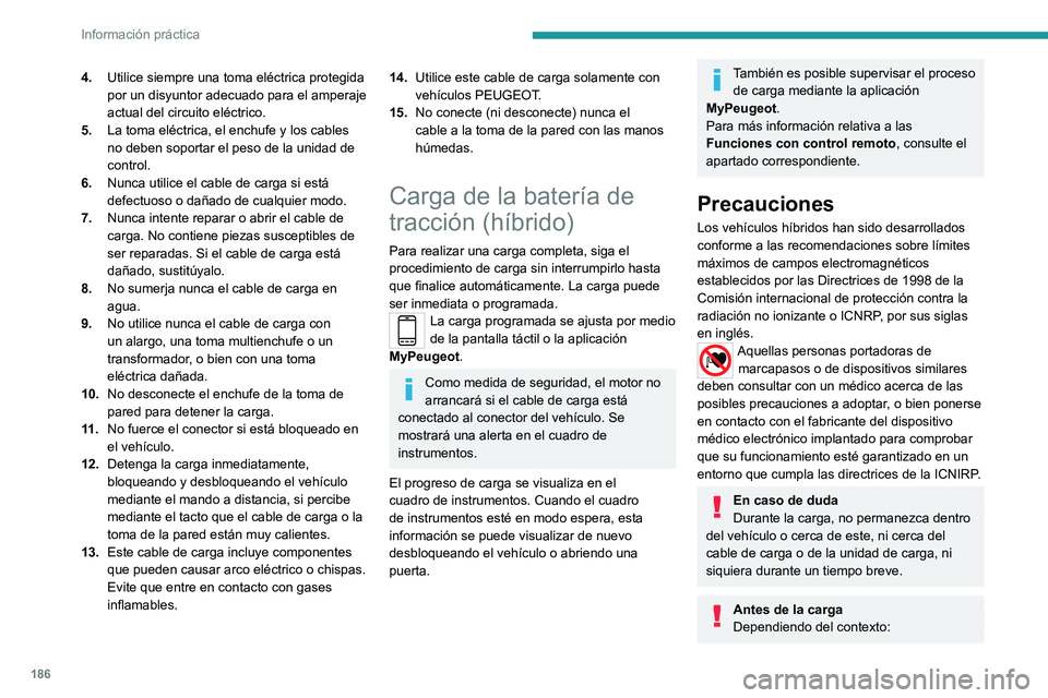 PEUGEOT 3008 2020  Manual del propietario (in Spanish) 186
Información práctica
► Solicite a un profesional que compruebe 
que el sistema eléctrico que va a utilizar 
cumple con los estándares aplicables y es 
compatible con el vehículo.
►  Solic