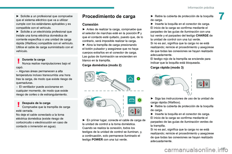 PEUGEOT 3008 2020  Manual del propietario (in Spanish) 187
Información práctica
7► Solicite a un profesional que compruebe 
que el sistema eléctrico que va a utilizar 
cumple con los estándares aplicables y es 
compatible con el vehículo.
►
 
Sol