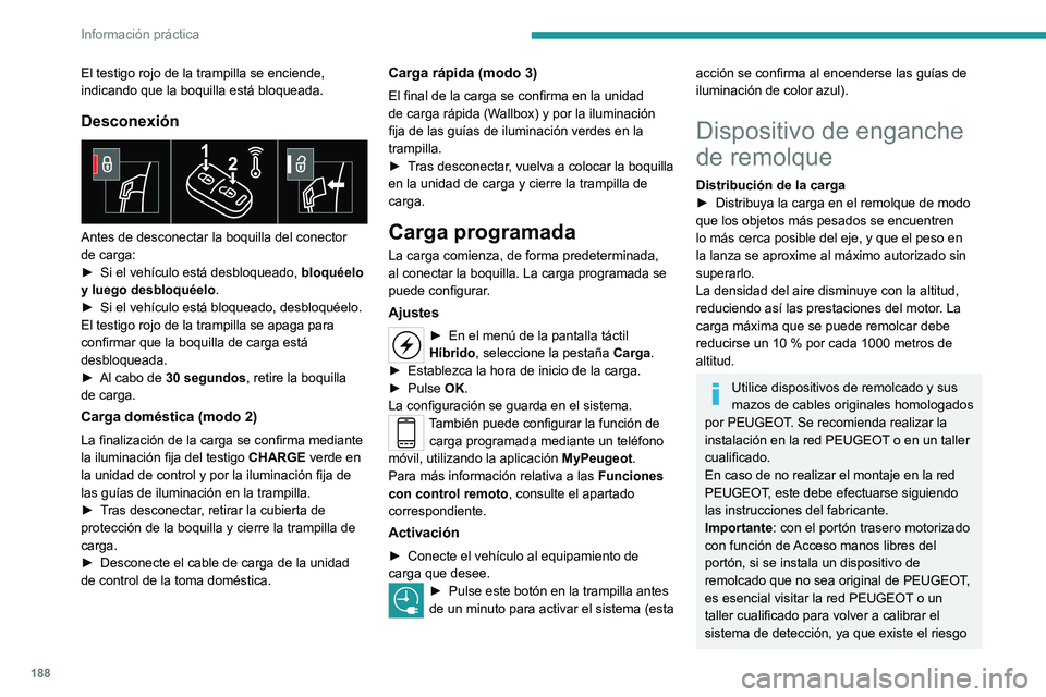 PEUGEOT 3008 2020  Manual del propietario (in Spanish) 188
Información práctica
El testigo rojo de la trampilla se enciende, 
indicando que la boquilla está bloqueada.
Desconexión 
 
Antes de desconectar la boquilla del conector 
de carga:
► 
Si el 