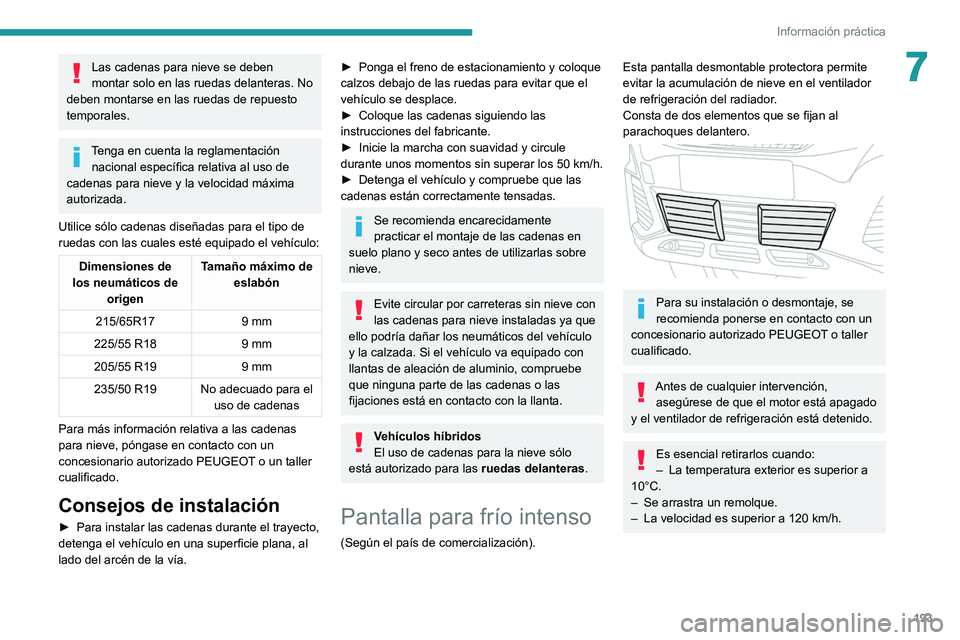 PEUGEOT 3008 2020  Manual del propietario (in Spanish) 193
Información práctica
7Las cadenas para nieve se deben 
montar solo en las ruedas delanteras. No 
deben montarse en las ruedas de repuesto 
temporales.
Tenga en cuenta la reglamentación  naciona