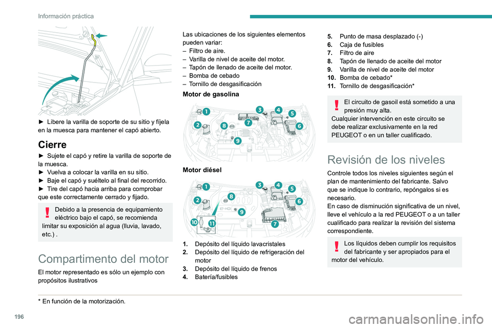 PEUGEOT 3008 2020  Manual del propietario (in Spanish) 196
Información práctica
Tenga cuidado al intervenir en el compartimento motor, ya que 
determinadas zonas del motor pueden estar 
extremadamente calientes (riesgo de 
quemaduras) y el ventilador de