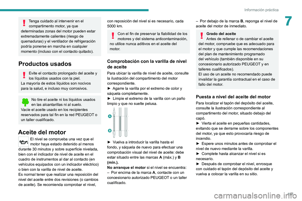 PEUGEOT 3008 2020  Manual del propietario (in Spanish) 197
Información práctica
7Tenga cuidado al intervenir en el compartimento motor, ya que 
determinadas zonas del motor pueden estar 
extremadamente calientes (riesgo de 
quemaduras) y el ventilador d