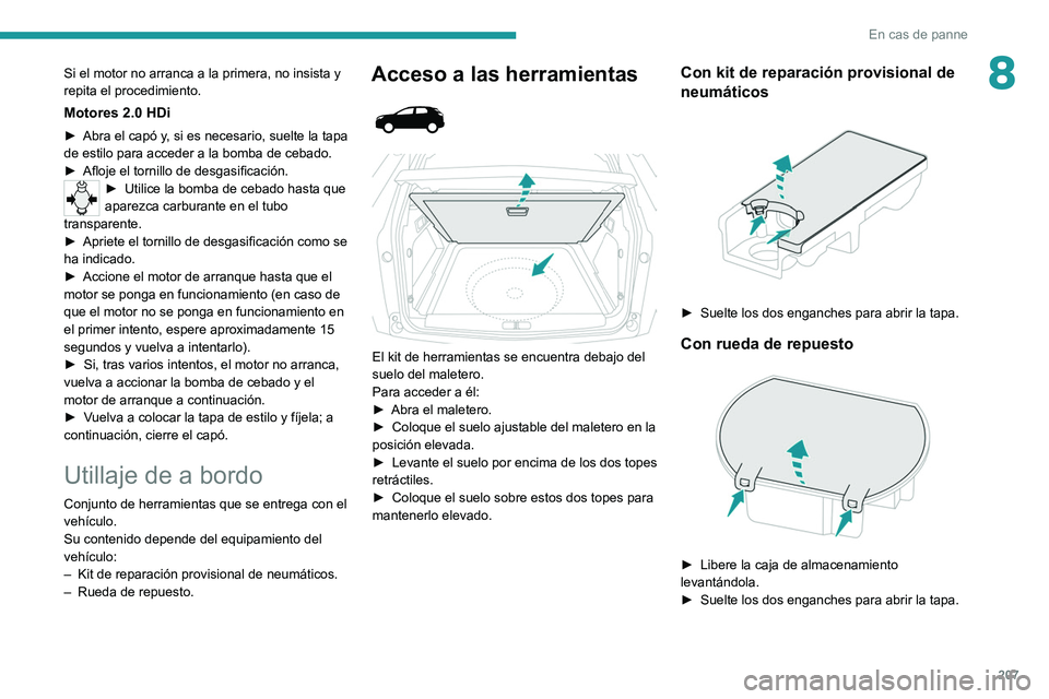 PEUGEOT 3008 2020  Manual del propietario (in Spanish) 207
En cas de panne
8Si el motor no arranca a la primera, no insista y 
repita el procedimiento.
Motores 2.0 HDi
► Abra el capó y, si es necesario, suelte la tapa 
de estilo para acceder a la bomba