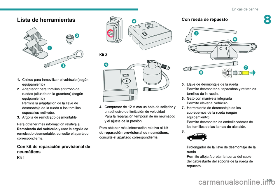 PEUGEOT 3008 2020  Manual del propietario (in Spanish) 209
En cas de panne
8Lista de herramientas 
 
1.Calzos para inmovilizar el vehículo (según 
equipamiento)
2. Adaptador para tornillos antirrobo de 
ruedas (situado en la guantera) (según 
equipamie