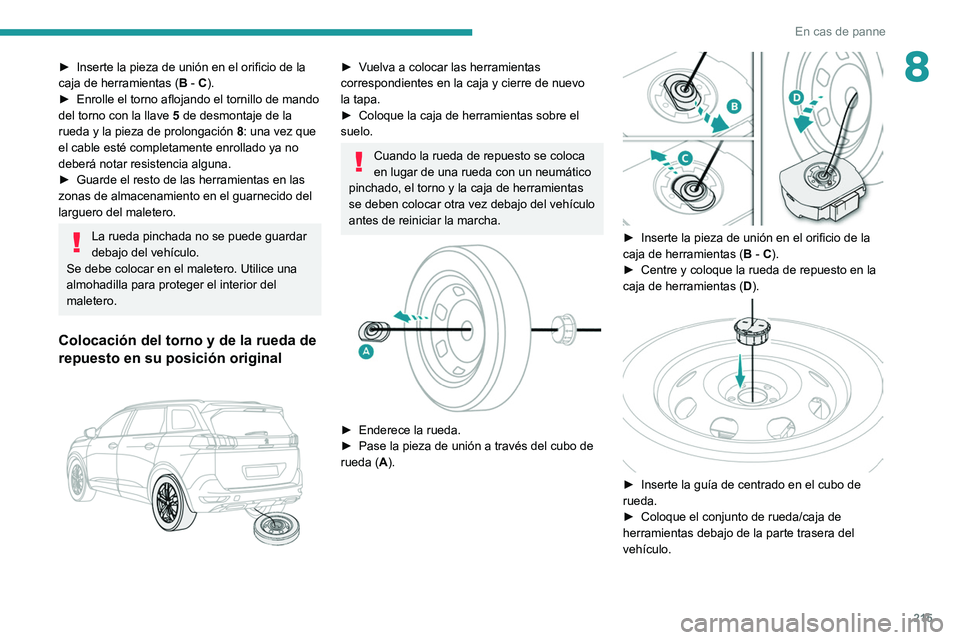 PEUGEOT 3008 2020  Manual del propietario (in Spanish) 215
En cas de panne
8► Inserte la pieza de unión en el orificio de la 
caja de herramientas ( B
 - C).
►
 
Enrolle el torno aflojando el tornillo de mando 
del torno con la llave  5

 de desmonta