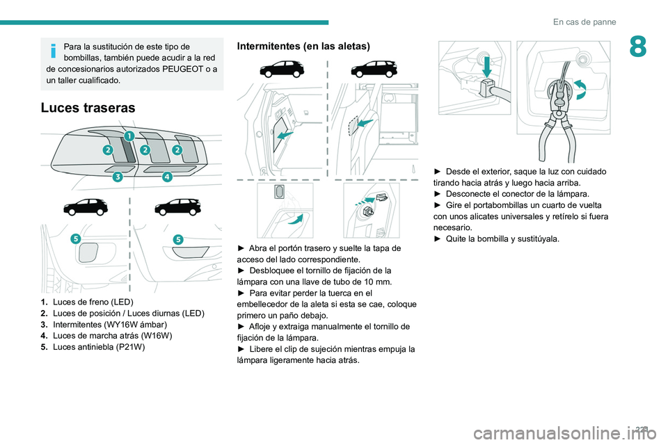 PEUGEOT 3008 2020  Manual del propietario (in Spanish) 221
En cas de panne
8Para la sustitución de este tipo de 
bombillas, también puede acudir a la red 
de concesionarios autorizados PEUGEOT o a 
un taller cualificado.
Luces traseras 
 
 
 
1. Luces d