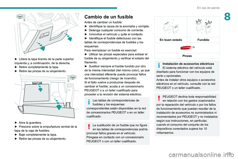 PEUGEOT 3008 2020  Manual del propietario (in Spanish) 223
En cas de panne
8
 
► Libere la tapa tirando de la parte superior 
izquierda y , a continuación, de la derecha.
►
 
Retire completamente la tapa.
►

 
Retire las pinzas de su alojamiento. 
