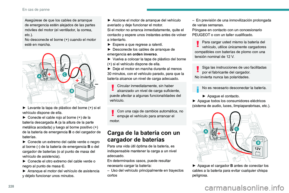 PEUGEOT 3008 2020  Manual del propietario (in Spanish) 228
En cas de panne
Asegúrese de que los cables de arranque 
de emergencia estén alejados de las partes 
móviles del motor (el ventilador, la correa, 
etc.).
No desconecte el borne (+) cuando el mo