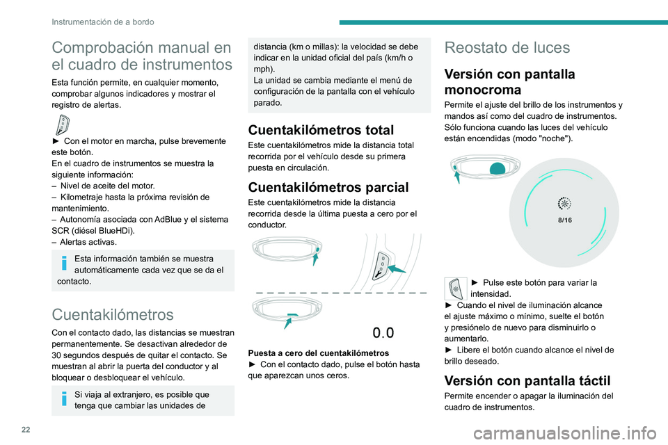 PEUGEOT 3008 2020  Manual del propietario (in Spanish) 22
Instrumentación de a bordo
Comprobación manual en 
el cuadro de instrumentos
Esta función permite, en cualquier momento, 
comprobar algunos indicadores y mostrar el 
registro de alertas.
  
► 