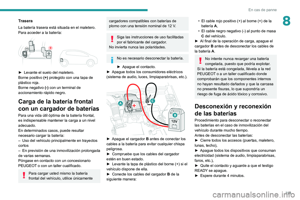 PEUGEOT 3008 2020  Manual del propietario (in Spanish) 231
En cas de panne
8Trasera
La batería trasera está situada en el maletero.
Para acceder a la batería:
 
 
► Levante el suelo del maletero.
Borne positivo  (+)
 protegido con una tapa de 
plást