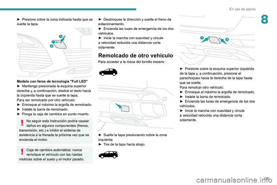 PEUGEOT 3008 2020  Manual del propietario (in Spanish) 235
En cas de panne
8► Presione sobre la zona indicada hasta que se 
suelte la tapa.
 
 
Modelo con faros de tecnología "Full LED"
►  Mantenga presionada la esquina superior 
derecha y
, 