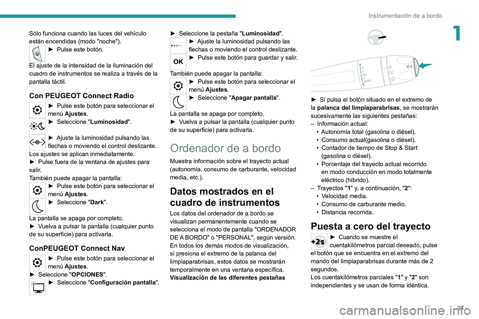 PEUGEOT 3008 2020  Manual del propietario (in Spanish) 23
Instrumentación de a bordo
1Sólo funciona cuando las luces del vehículo 
están encendidas (modo "noche").
► Pulse este botón. 
El ajuste de la intensidad de la iluminación del 
cuad