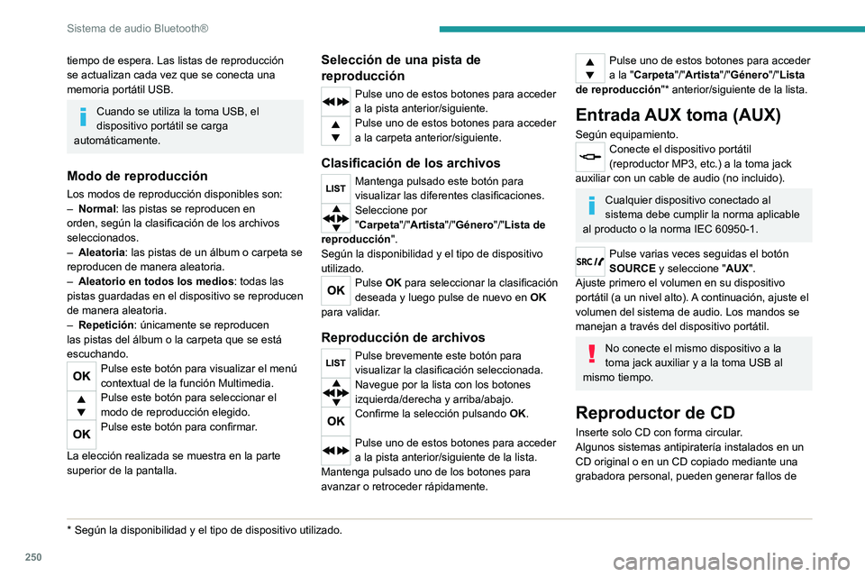 PEUGEOT 3008 2020  Manual del propietario (in Spanish) 250
Sistema de audio Bluetooth®
funcionamiento no relacionados con la calidad 
del reproductor original.
Inserte un CD en el reproductor; la reproducción 
comienza automáticamente.
El sistema no re