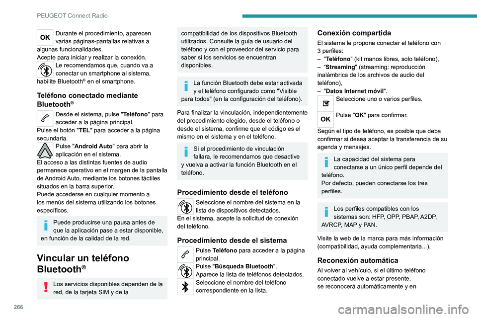 PEUGEOT 3008 2020  Manual del propietario (in Spanish) 266
PEUGEOT Connect Radio
aproximadamente 30 segundos tras poner el 
contacto se realizará la vinculación (Bluetooth 
activado).
Para modificar el perfil de conexión:
Pulse Teléfono para acceder a