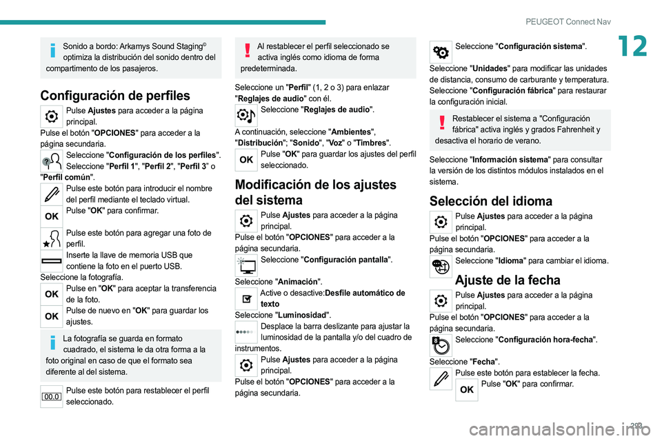 PEUGEOT 3008 2020  Manual del propietario (in Spanish) 293
PEUGEOT Connect Nav
12Sonido a bordo: Arkamys Sound Staging© 
optimiza la distribución del sonido dentro del 
compartimento de los pasajeros.
Configuración de perfiles
Pulse  Ajustes para acced