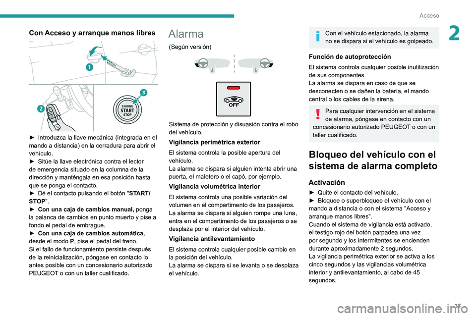 PEUGEOT 3008 2020  Manual del propietario (in Spanish) 37
Acceso
2Con Acceso y arranque manos libres 
 
► Introduzca la llave mecánica (integrada en el 
mando a distancia) en la cerradura para abrir el 
vehículo.
►
 
Sitúe la llave electrónica con