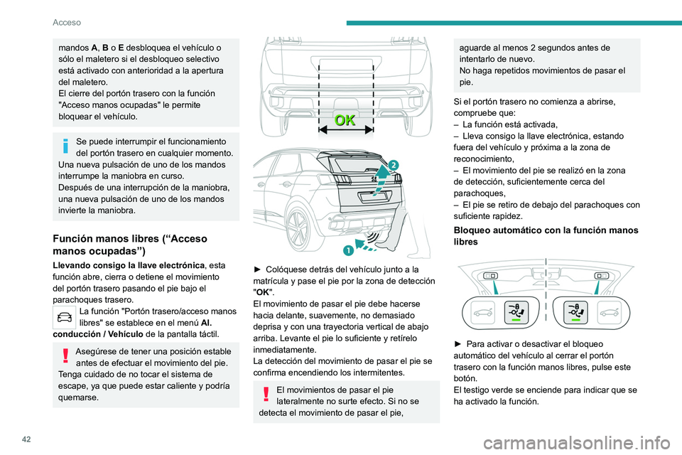 PEUGEOT 3008 2020  Manual del propietario (in Spanish) 42
Acceso
mandos A, B o E desbloquea el vehículo o 
sólo el maletero si el desbloqueo selectivo 
está activado con anterioridad a la apertura 
del maletero.
El cierre del portón trasero con la fun